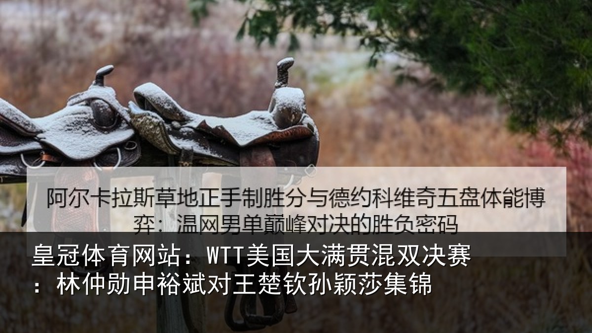 皇冠体育网站:WTT美国大满贯混双决赛:林仲勋申裕斌对王楚钦孙颖莎集锦