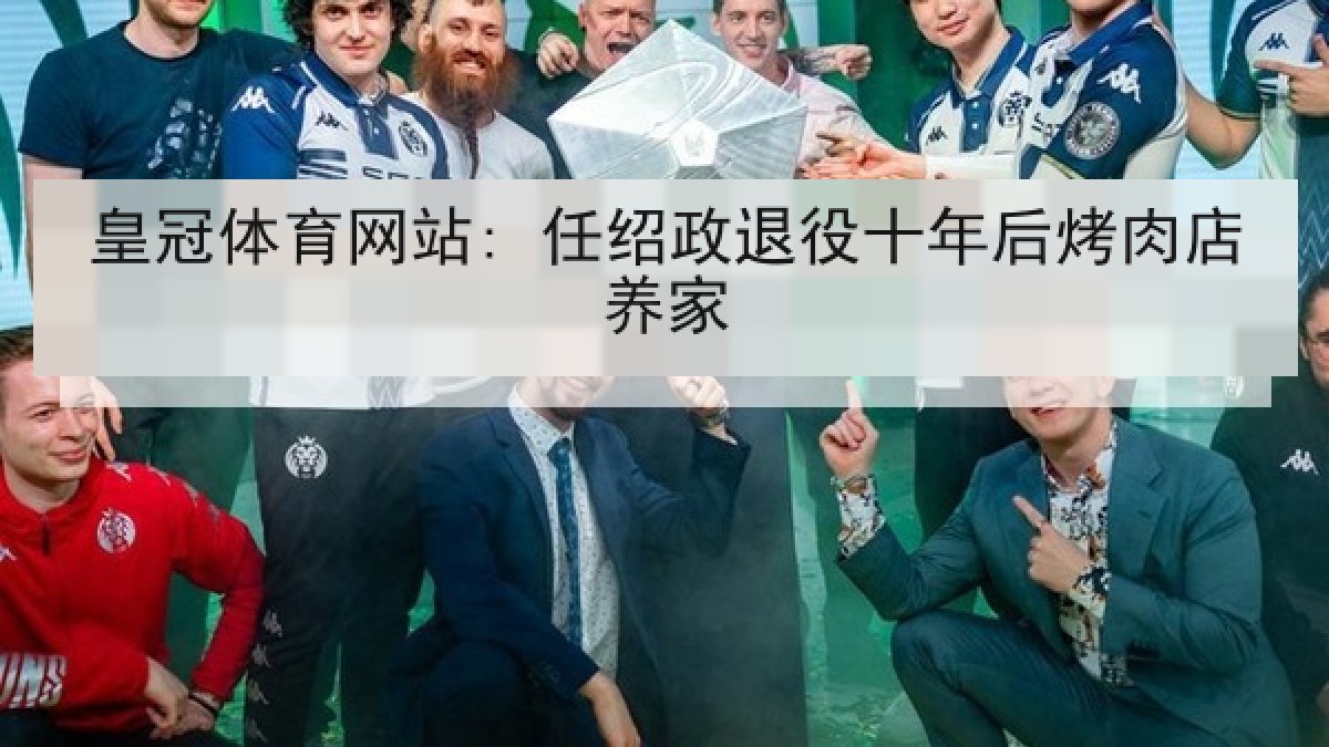 皇冠体育网站: 任绍政退役十年后烤肉店养家 皇冠体育网站: 任绍政退役十年后烤肉店养家